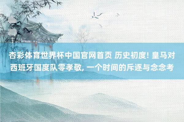 杏彩体育世界杯中国官网首页 历史初度! 皇马对西班牙国度队零孝敬， 一个时间的斥逐与念念考