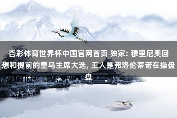 杏彩体育世界杯中国官网首页 独家: 穆里尼奥回想和提前的皇马主席大选， 王人是弗洛伦蒂诺在操盘