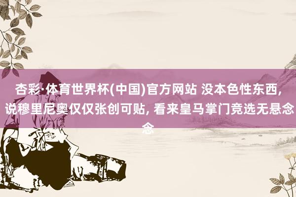 杏彩·体育世界杯(中国)官方网站 没本色性东西， 说穆里尼奥仅仅张创可贴， 看来皇马掌门竞选无悬念