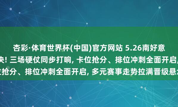杏彩·体育世界杯(中国)官方网站 5.26南好意思目田者杯出线终极对决! 三场硬仗同步打响， 卡位抢分、排位冲刺全面开启， 多元赛事走势拉满晋级悬念