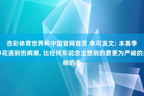 杏彩体育世界杯中国官网首页 李可发文: 本赛季申花遇到伤病潮， 比任何东说念主想到的要更为严峻的多
