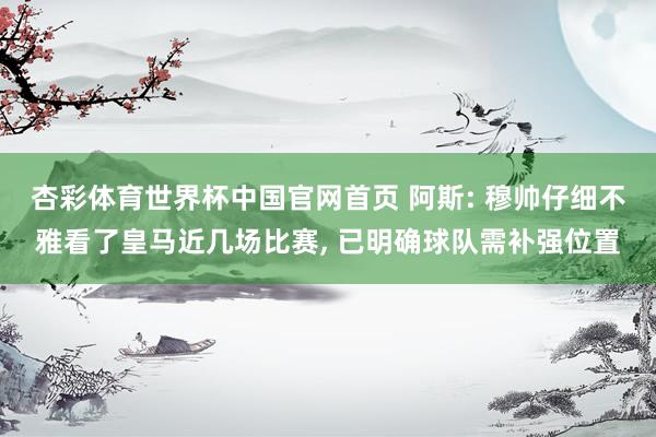 杏彩体育世界杯中国官网首页 阿斯: 穆帅仔细不雅看了皇马近几场比赛， 已明确球队需补强位置