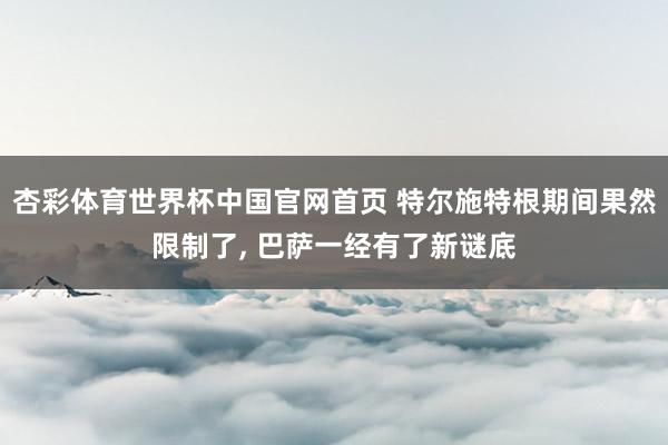 杏彩体育世界杯中国官网首页 特尔施特根期间果然限制了， 巴萨一经有了新谜底