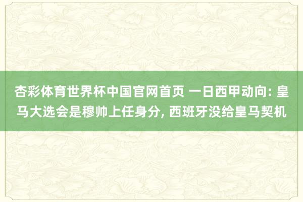 杏彩体育世界杯中国官网首页 一日西甲动向: 皇马大选会是穆帅上任身分， 西班牙没给皇马契机