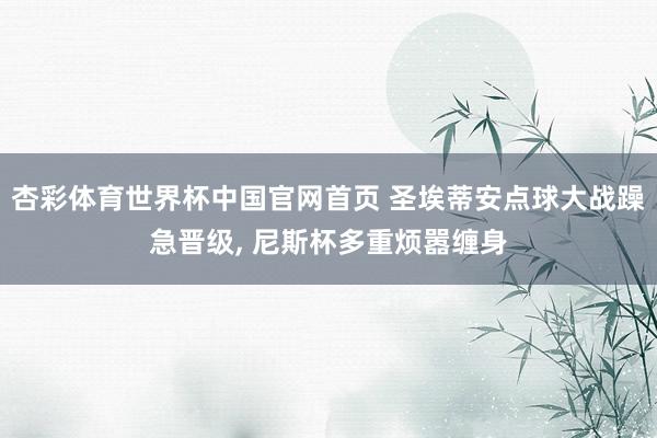 杏彩体育世界杯中国官网首页 圣埃蒂安点球大战躁急晋级， 尼斯杯多重烦嚣缠身