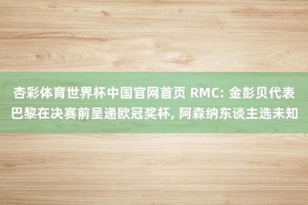 杏彩体育世界杯中国官网首页 RMC: 金彭贝代表巴黎在决赛前呈递欧冠奖杯， 阿森纳东谈主选未知