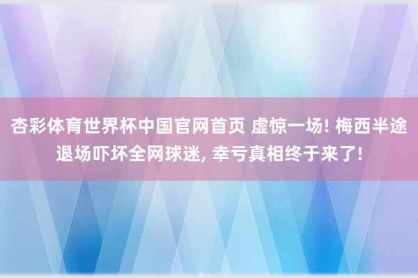 杏彩体育世界杯中国官网首页 虚惊一场! 梅西半途退场吓坏全网球迷， 幸亏真相终于来了!
