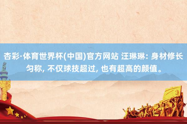 杏彩·体育世界杯(中国)官方网站 汪琳琳: 身材修长匀称， 不仅球技超过， 也有超高的颜值。