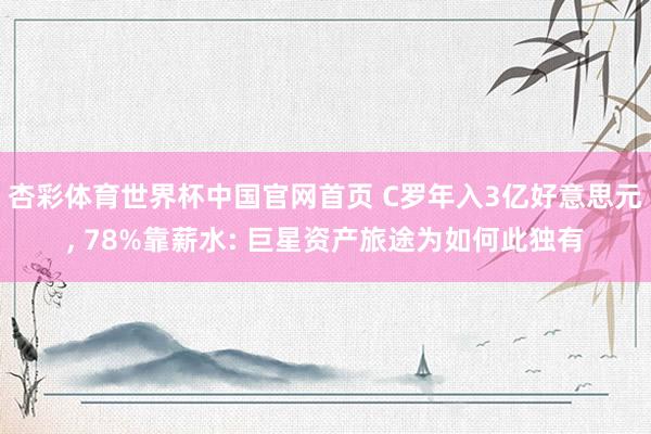 杏彩体育世界杯中国官网首页 C罗年入3亿好意思元， 78%靠薪水: 巨星资产旅途为如何此独有