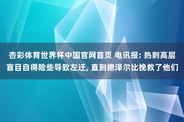杏彩体育世界杯中国官网首页 电讯报: 热刺高层盲目自得险些导致左迁， 直到德泽尔比挽救了他们