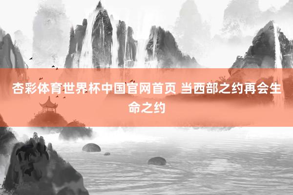 杏彩体育世界杯中国官网首页 当西部之约再会生命之约