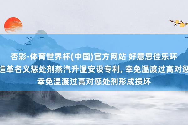 杏彩·体育世界杯(中国)官方网站 好意思佳乐环保得回东谈主造革名义惩处剂蒸汽升温安设专利， 幸免温渡过高对惩处剂形成损坏