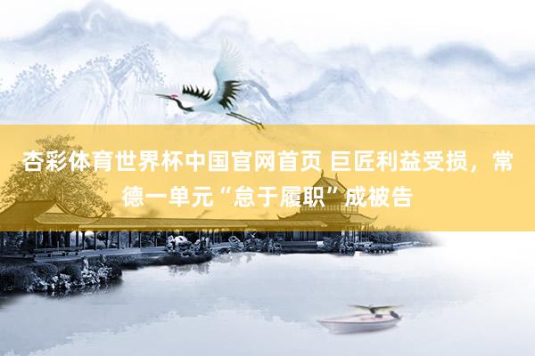 杏彩体育世界杯中国官网首页 巨匠利益受损，常德一单元“怠于履职”成被告