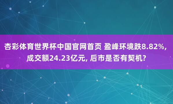 杏彩体育世界杯中国官网首页 盈峰环境跌8.82%， 成交额24.23亿元， 后市是否有契机?