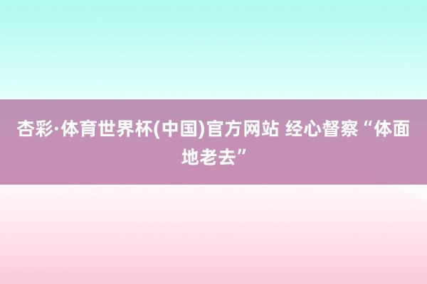 杏彩·体育世界杯(中国)官方网站 经心督察“体面地老去”