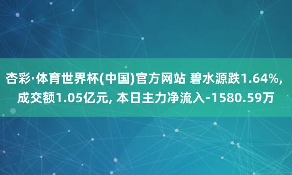 杏彩·体育世界杯(中国)官方网站 碧水源跌1.64%， 成交额1.05亿元， 本日主力净流入-1580.59万