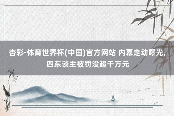 杏彩·体育世界杯(中国)官方网站 内幕走动曝光， 四东谈主被罚没超千万元