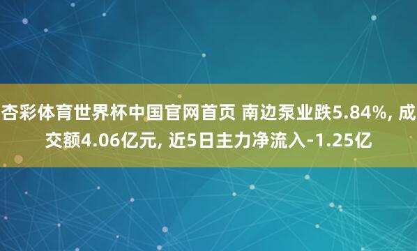 杏彩体育世界杯中国官网首页 南边泵业跌5.84%， 成交额4.06亿元， 近5日主力净流入-1.25亿