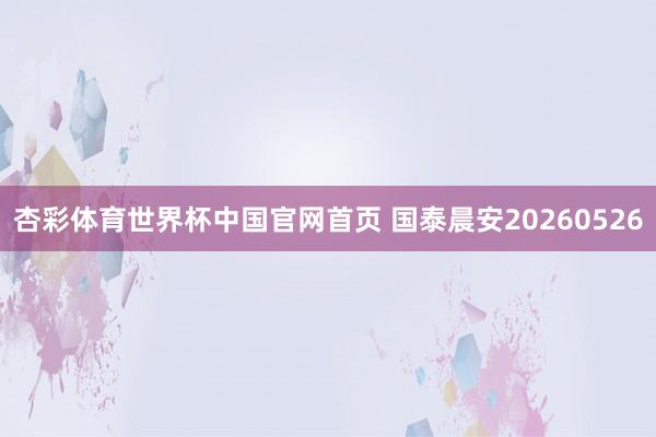 杏彩体育世界杯中国官网首页 国泰晨安20260526
