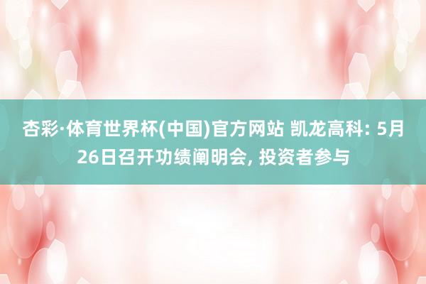 杏彩·体育世界杯(中国)官方网站 凯龙高科: 5月26日召开功绩阐明会， 投资者参与
