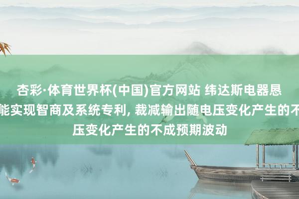 杏彩·体育世界杯(中国)官方网站 纬达斯电器恳求手提灯节能实现智商及系统专利， 裁减输出随电压变化产生的不成预期波动