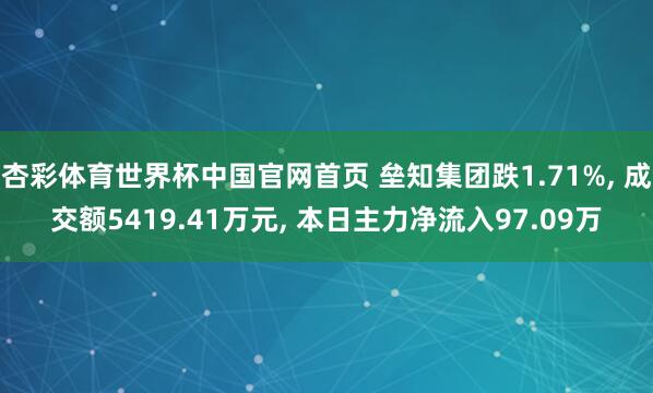 杏彩体育世界杯中国官网首页 垒知集团跌1.71%， 成交额5419.41万元， 本日主力净流入97.09万