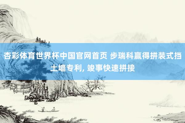 杏彩体育世界杯中国官网首页 步瑞科赢得拼装式挡土墙专利， 竣事快速拼接