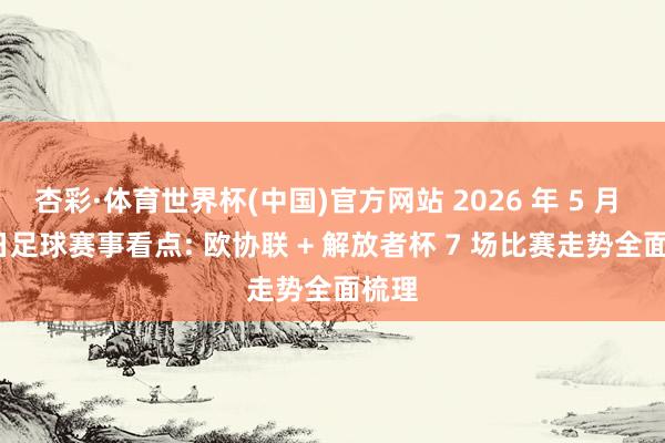 杏彩·体育世界杯(中国)官方网站 2026 年 5 月 27 日足球赛事看点: 欧协联 + 解放者杯 7 场比赛走势全面梳理