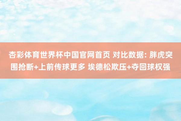 杏彩体育世界杯中国官网首页 对比数据: 胖虎突围抢断+上前传球更多 埃德松欺压+夺回球权强