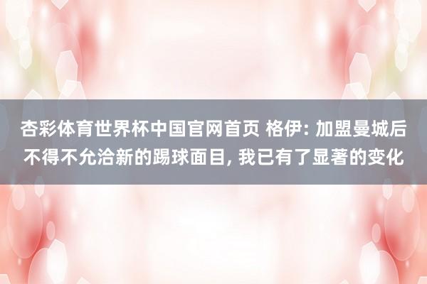杏彩体育世界杯中国官网首页 格伊: 加盟曼城后不得不允洽新的踢球面目， 我已有了显著的变化