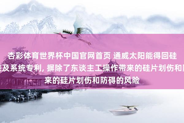 杏彩体育世界杯中国官网首页 通威太阳能得回硅片转运安装及系统专利， 摒除了东谈主工操作带来的硅片划伤和防碍的风险