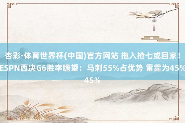 杏彩·体育世界杯(中国)官方网站 拖入抢七或回家！ESPN西决G6胜率瞻望：马刺55%占优势 雷霆为45%