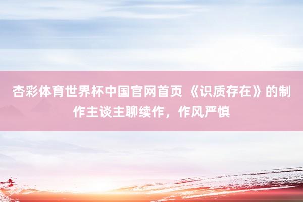 杏彩体育世界杯中国官网首页 《识质存在》的制作主谈主聊续作，作风严慎