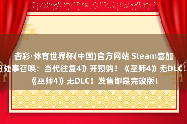 杏彩·体育世界杯(中国)官方网站 Steam喜加一《漂移86》！《处事召唤：当代往复4》开预购！《巫师4》无DLC！发售即是完竣版！