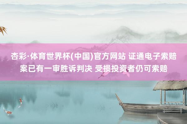 杏彩·体育世界杯(中国)官方网站 证通电子索赔案已有一审胜诉判决 受损投资者仍可索赔