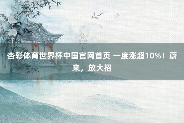 杏彩体育世界杯中国官网首页 一度涨超10%！蔚来，放大招