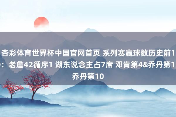 杏彩体育世界杯中国官网首页 系列赛赢球数历史前10：老詹42循序1 湖东说念主占7席 邓肯第4&乔丹第10