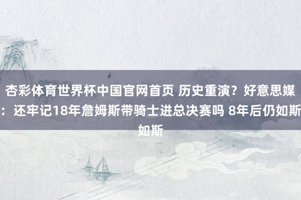 杏彩体育世界杯中国官网首页 历史重演？好意思媒：还牢记18年詹姆斯带骑士进总决赛吗 8年后仍如斯