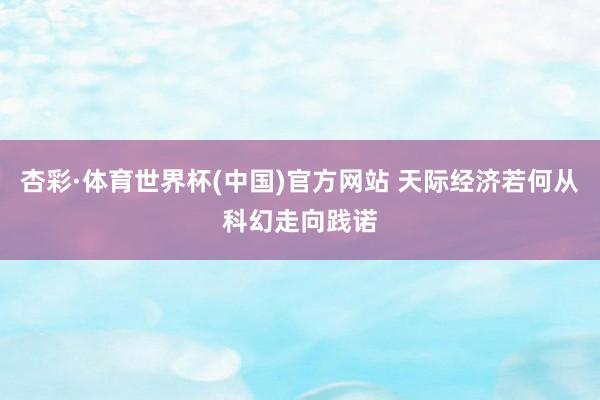 杏彩·体育世界杯(中国)官方网站 天际经济若何从科幻走向践诺