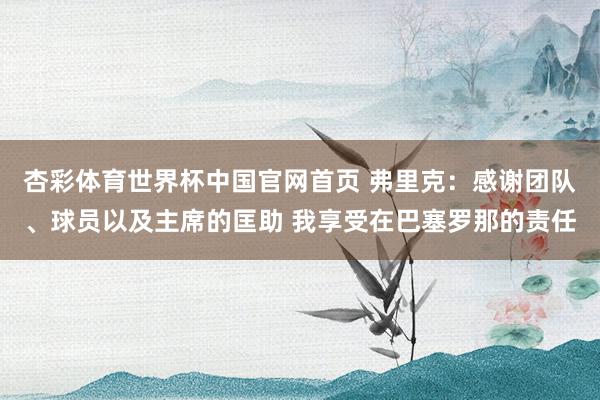 杏彩体育世界杯中国官网首页 弗里克：感谢团队、球员以及主席的匡助 我享受在巴塞罗那的责任