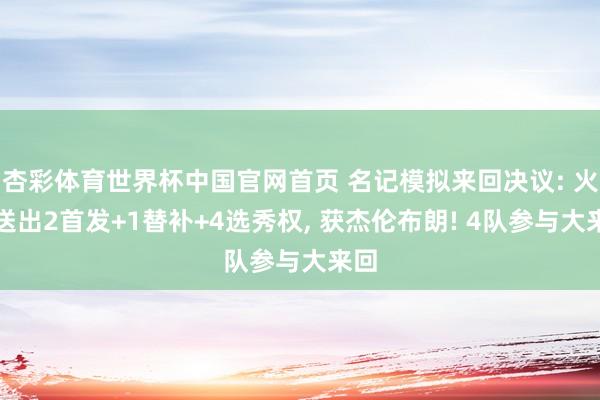 杏彩体育世界杯中国官网首页 名记模拟来回决议: 火箭送出2首发+1替补+4选秀权， 获杰伦布朗! 4队参与大来回