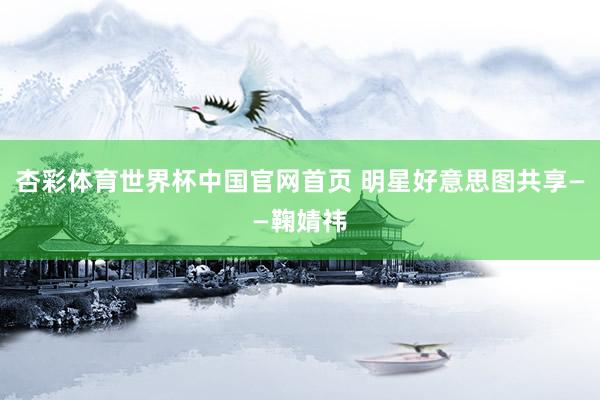 杏彩体育世界杯中国官网首页 明星好意思图共享——鞠婧祎