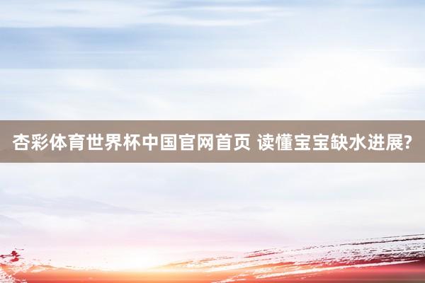 杏彩体育世界杯中国官网首页 读懂宝宝缺水进展?