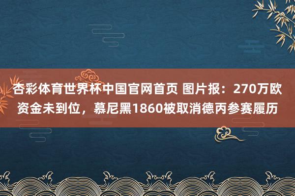 杏彩体育世界杯中国官网首页 图片报：270万欧资金未到位，慕尼黑1860被取消德丙参赛履历
