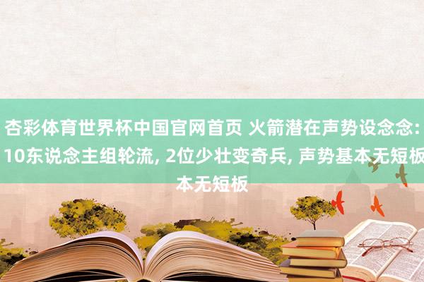 杏彩体育世界杯中国官网首页 火箭潜在声势设念念: 10东说念主组轮流， 2位少壮变奇兵， 声势基本无短板