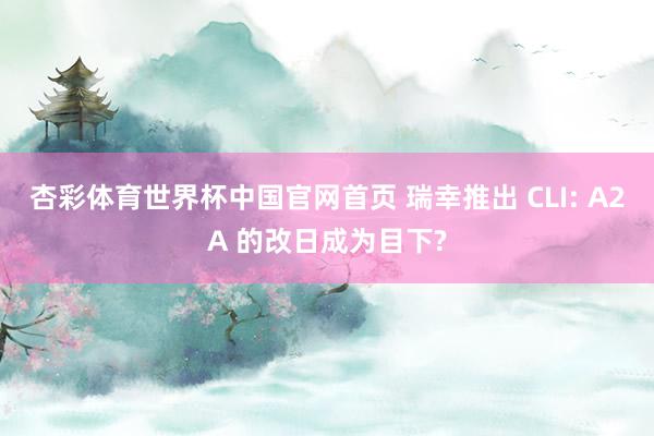 杏彩体育世界杯中国官网首页 瑞幸推出 CLI: A2A 的改日成为目下?