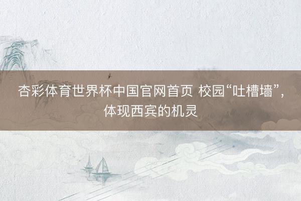 杏彩体育世界杯中国官网首页 校园“吐槽墙”，体现西宾的机灵