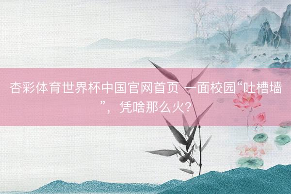 杏彩体育世界杯中国官网首页 一面校园“吐槽墙”，凭啥那么火？