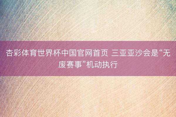 杏彩体育世界杯中国官网首页 三亚亚沙会是“无废赛事”机动执行