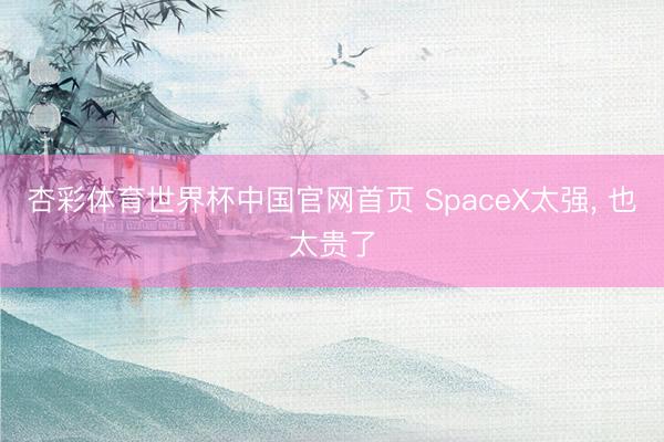 杏彩体育世界杯中国官网首页 SpaceX太强， 也太贵了
